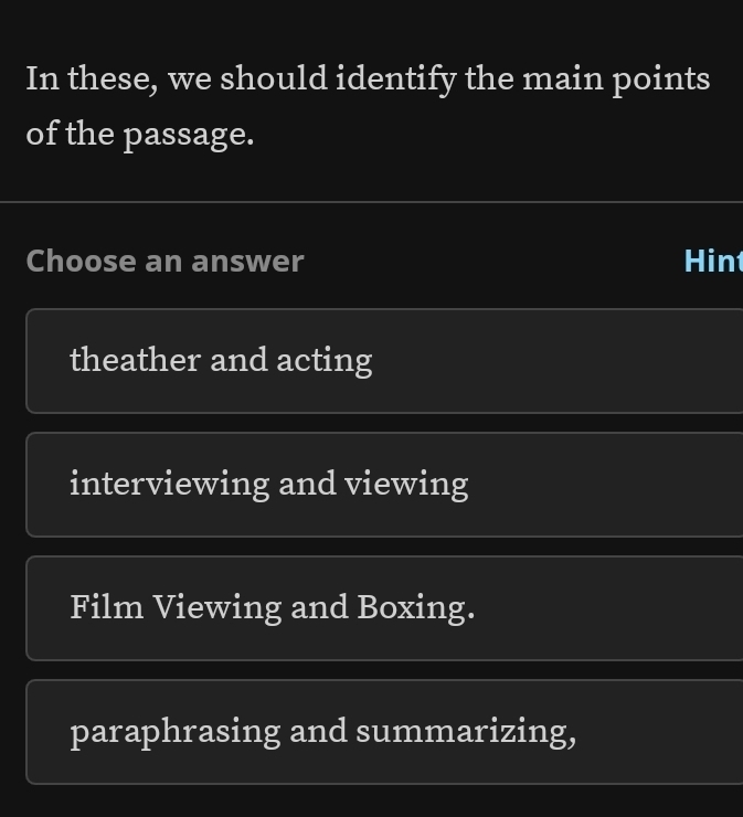 In these, we should identify the main points
of the passage.
Choose an answer Hin
theather and acting
interviewing and viewing
Film Viewing and Boxing.
paraphrasing and summarizing,