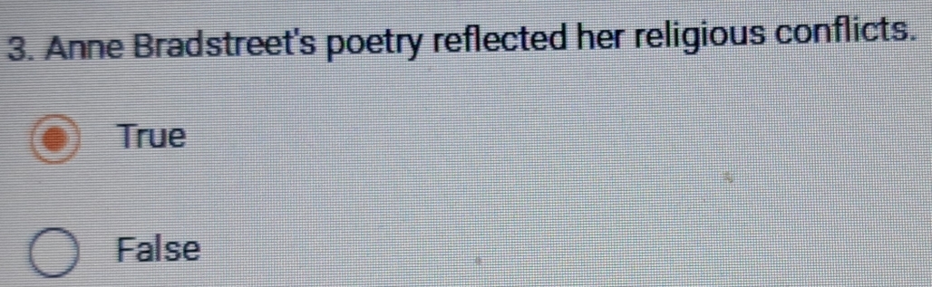 Anne Bradstreet's poetry reflected her religious conflicts.
True
False