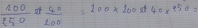  1200/250 ot 40/200 =100* 200ot40* 950=