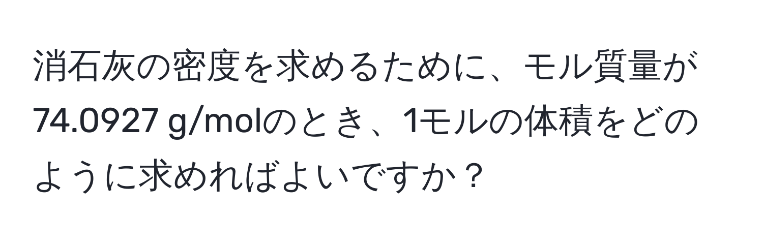 消石灰の密度を求めるために、モル質量が74.0927 g/molのとき、1モルの体積をどのように求めればよいですか？