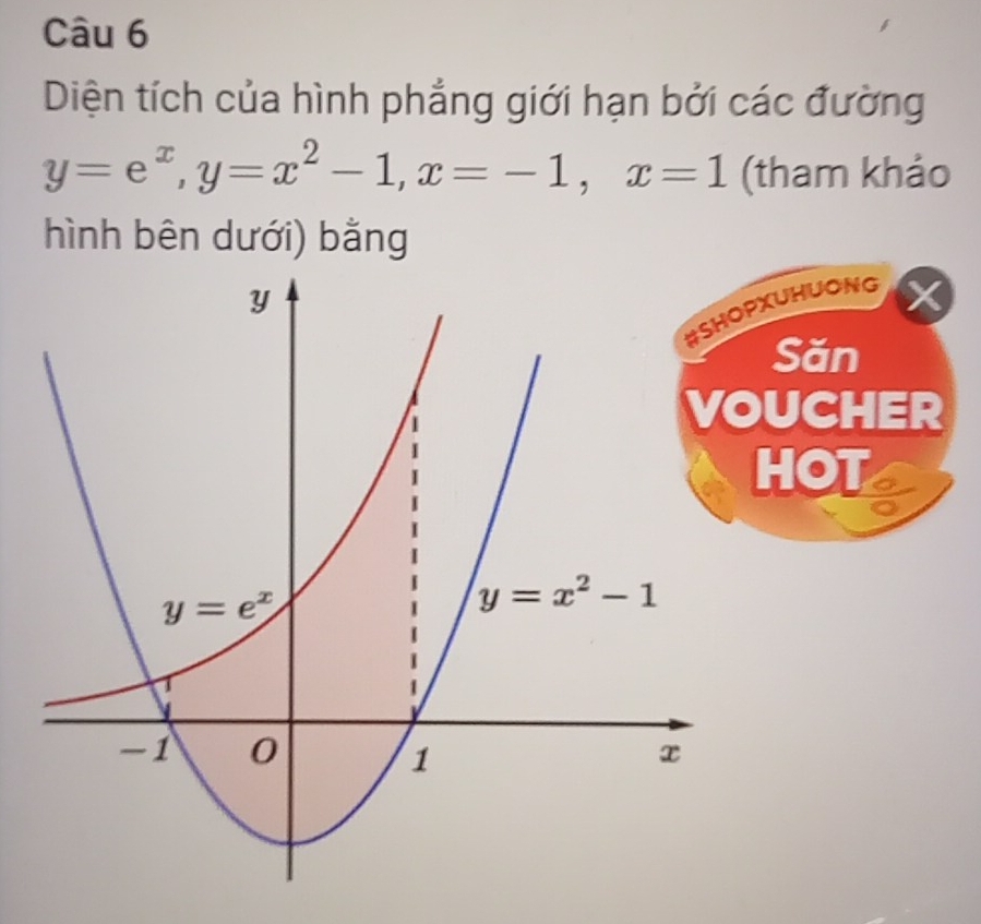 Diện tích của hình phẳng giới hạn bởi các đường
y=e^x,y=x^2-1,x=-1,x=1 (tham khảo
hình bên dưới) bằng
UHUONG
Săn
UCHER
OT
a