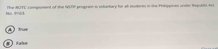 The ROTC component of the NSTP program is voluntary for all students in the Philippines under Republic Act
No. 9163.
A True
B False