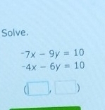 Solve.
-7x-9y=10
-4x-6y=10
(□ ,□ )