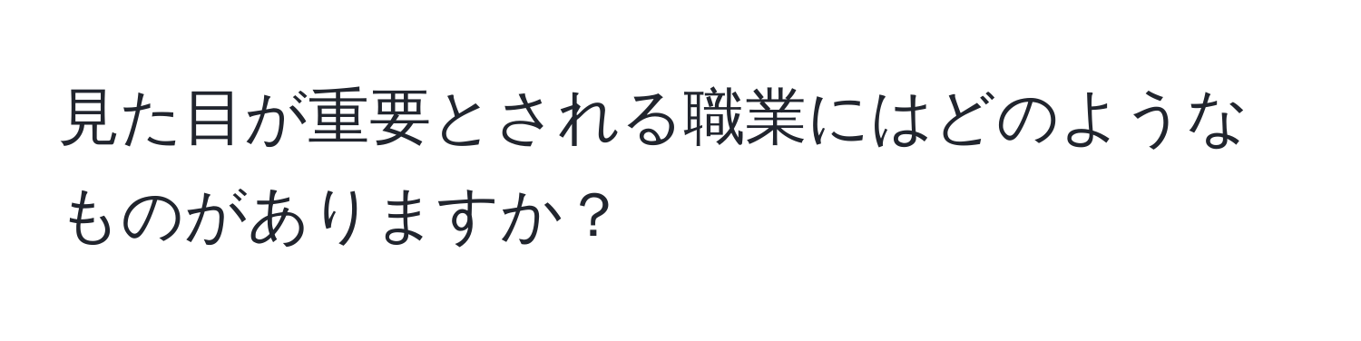 見た目が重要とされる職業にはどのようなものがありますか？