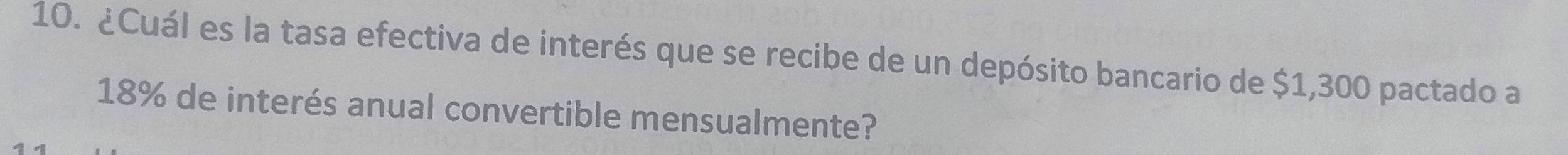 ¿Cuál es la tasa efectiva de interés que se recibe de un depósito bancario de $1,300 pactado a
18% de interés anual convertible mensualmente?