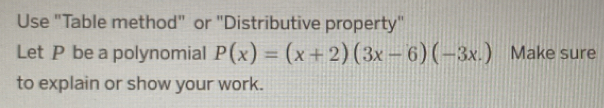 Use "Table method" or "Distributive property" 
Let P be a polynomial P(x)=(x+2)(3x-6)(-3x.) Make sure 
to explain or show your work.