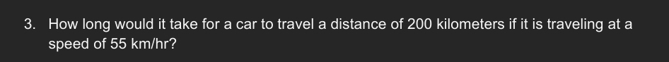 How long would it take for a car to travel a distance of 200 kilometers if it is traveling at a 
speed of 55 km/hr?