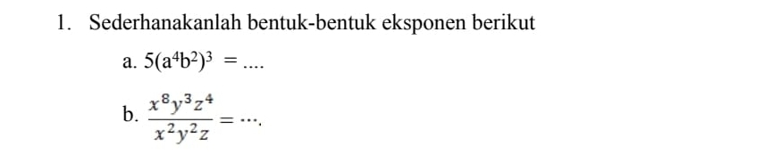 Sederhanakanlah bentuk-bentuk eksponen berikut 
a. 5(a^4b^2)^3=... 
b.  x^8y^3z^4/x^2y^2z =·s.