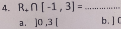 R_+∩ [-1,3]= _
a. ]0,3[ b. ] C