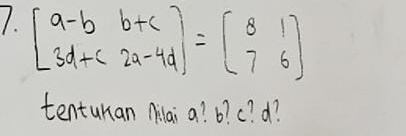 beginbmatrix a-b&b+c 3d+c&2a-4dendbmatrix =beginbmatrix 8&1 7&6endbmatrix
tentunan Mlai a? b? c? d?