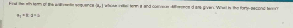 Find the nth term of the arithmetic sequence  a_n whose initial term a and common difference d are given. What is the forty-second term?
a_1=8; d=5