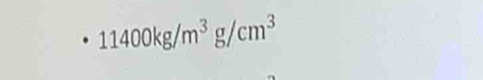 11400kg/m^3g/cm^3