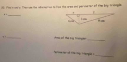 Find x and y. Then use the information to find the area and perimeter of the big triangle.
_ x=
y° _ Amea of the big triongle=_
Perimeter of the big triangle =_