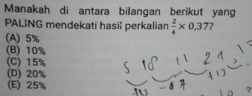 Manakah di antara bilangan berikut yang
PALING mendekati hasil perkalian  2/4 * 0,37 ?
(A) 5%
(B) 10%
(C) 15%
(D) 20%
(E) 25%