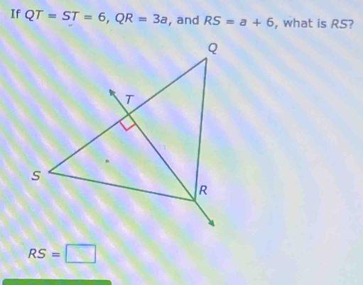 If QT=ST=6, QR=3a , and RS=a+6 , what is RS?
RS=□