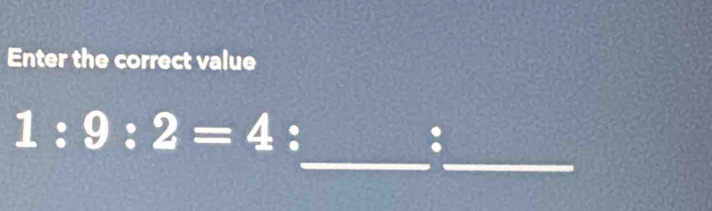 Enter the correct value 
_ 
_
1:9:2=4
: