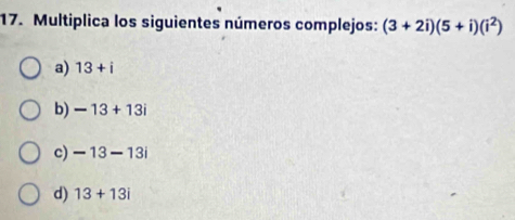 Multiplica los siguientes números complejos: (3+2i)(5+i)(i^2)
a) 13+i
b) -13+13i
c) -13-13i
d) 13+13i