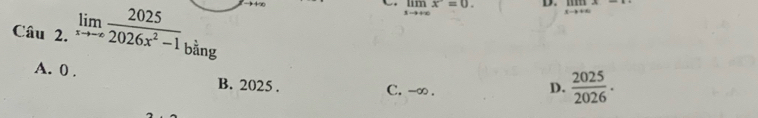 limlimits _xto +∈fty x=0. D. limlimits _xto +∈fty x-c
Câu 2. limlimits _xto -∈fty  2025/2026x^2-1  bằng  2025/2026 ·
A. 0. B. 2025.
C. -∞. D.