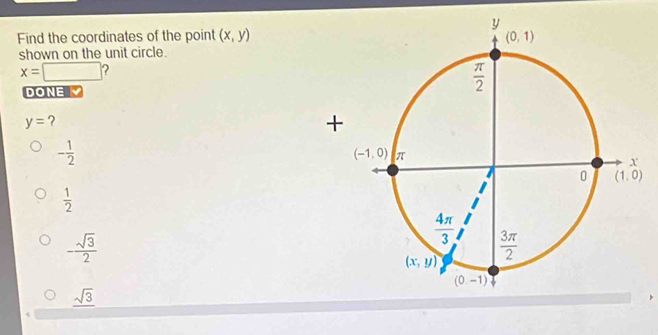 Find the coordinates of the point (x,y)
shown on the unit circle.
x=□ 2
DONE
y= ?
- 1/2 
 1/2 
- sqrt(3)/2 
_ sqrt(3)