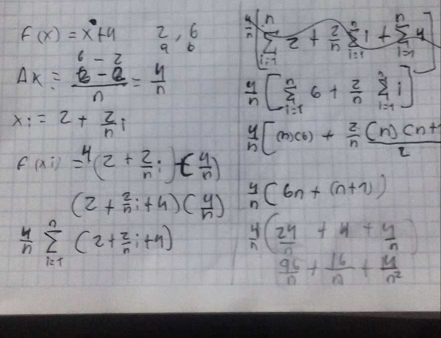 f(x)=x+4 beginarrayr 2,6 9endarray / (n[frac n)^12+frac nfrac 1+frac nsumlimits _i=11+n4 12i· 1
Delta x=frac beginarrayr 6-2 - 2/a endarray n= 4/n 
 4/n [sumlimits _(i=1)^n6+ z/n sumlimits _(i=1)^ni]
x_i=2+ z/n i
 4/n [(n)(6)+ 2/n  ((n)(n+)/2 
f(xi)=^4(2+ 2/n ;)( 4/n )
(2+ 2/n i+4)( 4/n )  y/n (6n+(n+7))
 4/n sumlimits _(i=1)^n(2+ z/n i+4)
beginarrayr 4 nendarray ( 24/n +4+ 4/n )