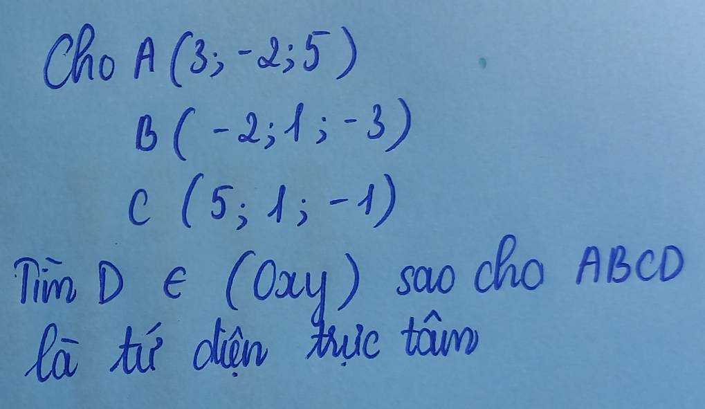 Cho A(3;-2;5)
B(-2;1;-3)
C (5,1,-1)
Tim D e (Cxy) sao chO ABCD
la ti dian tuc town