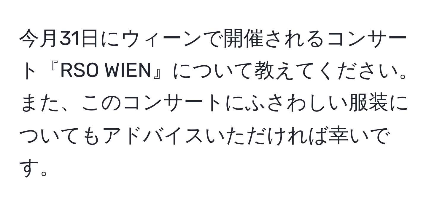 今月31日にウィーンで開催されるコンサート『RSO WIEN』について教えてください。また、このコンサートにふさわしい服装についてもアドバイスいただければ幸いです。