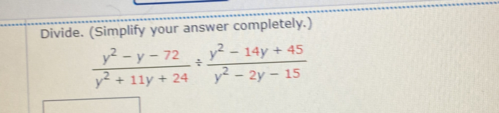 Divide. (Simplify your answer completely.)
 (y^2-y-72)/y^2+11y+24 /  (y^2-14y+45)/y^2-2y-15 