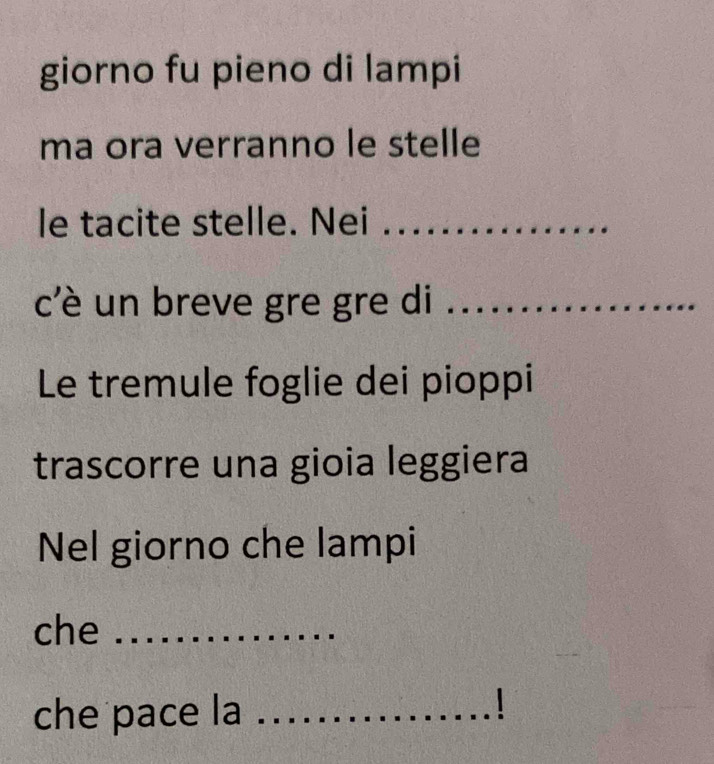 giorno fu pieno di lampi 
ma ora verranno le stelle 
le tacite stelle. Nei_ 
c'è un breve gre gre di_ 
Le tremule foglie dei pioppi 
trascorre una gioia leggiera 
Nel giorno che lampi 
che_ 
che pace la_