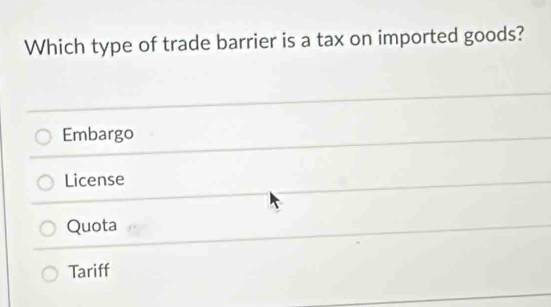 Which type of trade barrier is a tax on imported goods?
Embargo
License
Quota
Tariff