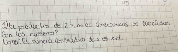 tc productas de 2 nomeros consecotwos es boocluales 
Son los nameros? 
NOT:EC nimero Consecuto de x es x+1.