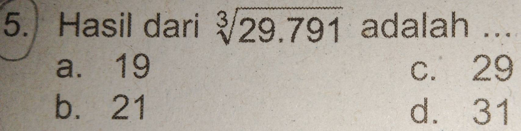 Hasil dari sqrt[3](29.791) adalah ...
a. 19 c. 29
b. 21
d. 31