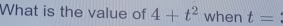 What is the value of 4+t^2 when t=