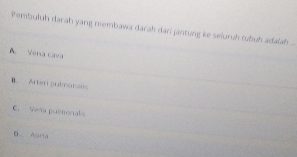 Pembuluh darah yang membawa darah dari jantung ke seluruh tubuh adalah ...
A. Vena cava
B. Arteri pulmonalis
C. Vena pulmonalis
D. Aorta