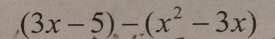 (3x-5)-(x^2-3x)