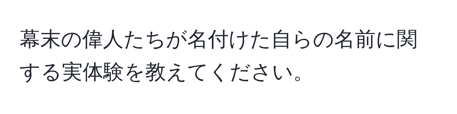 幕末の偉人たちが名付けた自らの名前に関する実体験を教えてください。