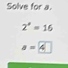 Solve for a.
2^4=16
a=4