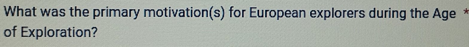What was the primary motivation(s) for European explorers during the Age * 
of Exploration?