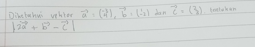 Diketahui vertor vector a=(-3 4endpmatrix , vector b=1,2) dan vector c=beginpmatrix 2 3endpmatrix.. tentukan
|2vector a+vector b-vector c|