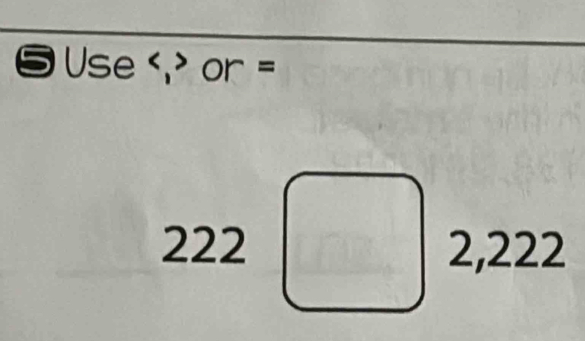 ⑤ Use or =
222 2,222