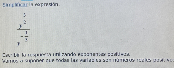 Simplificar la expresión.
frac y^(frac 3)2y^(-frac 1)3
Escribir la respuesta utilizando exponentes positivos.
Vamos a suponer que todas las variables son números reales positivos