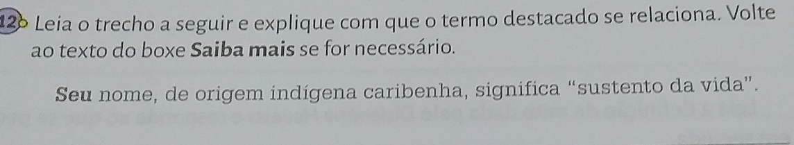 126 Leia o trecho a seguir e explique com que o termo destacado se relaciona. Volte 
ao texto do boxe Saiba mais se for necessário. 
Seu nome, de origem indígena caribenha, significa “sustento da vida”.