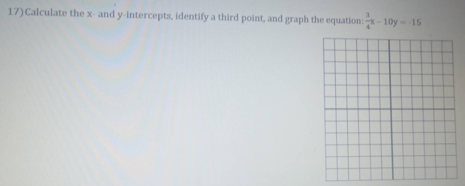 17)Calculate the x - and y-intercepts, identify a third point, and graph the equation:  3/4 x-10y=-15