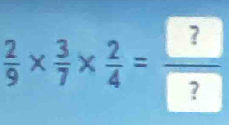  2/9 *  3/7 *  2/4 =frac ? ?