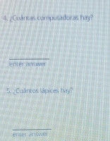 ¿Cuântas compuladoras hay? 
_ 
enter answer 
5. ¿Cuântos lápices hay? 
_ 
enter answer