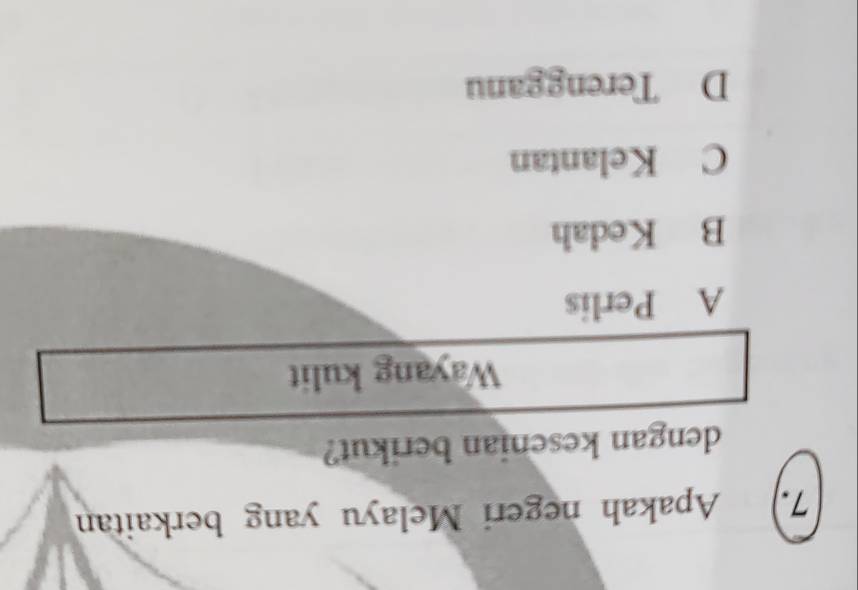 Apakah negeri Melayu yang berkaitan
dengan kesenian berikut?
Wayang kulit
A Perlis
B Kedah
C Kelantan
D Terengganu