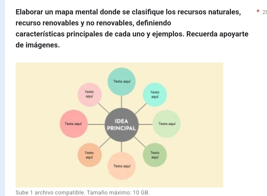 Elaborar un mapa mental donde se clasifique los recursos naturales, * 2 
recurso renovables y no renovables, definiendo 
características principales de cada uno y ejemplos. Recuerda apoyarte 
de imágenes. 
Sube 1 archivo compatible. Tamaño máximo: 10 GB.