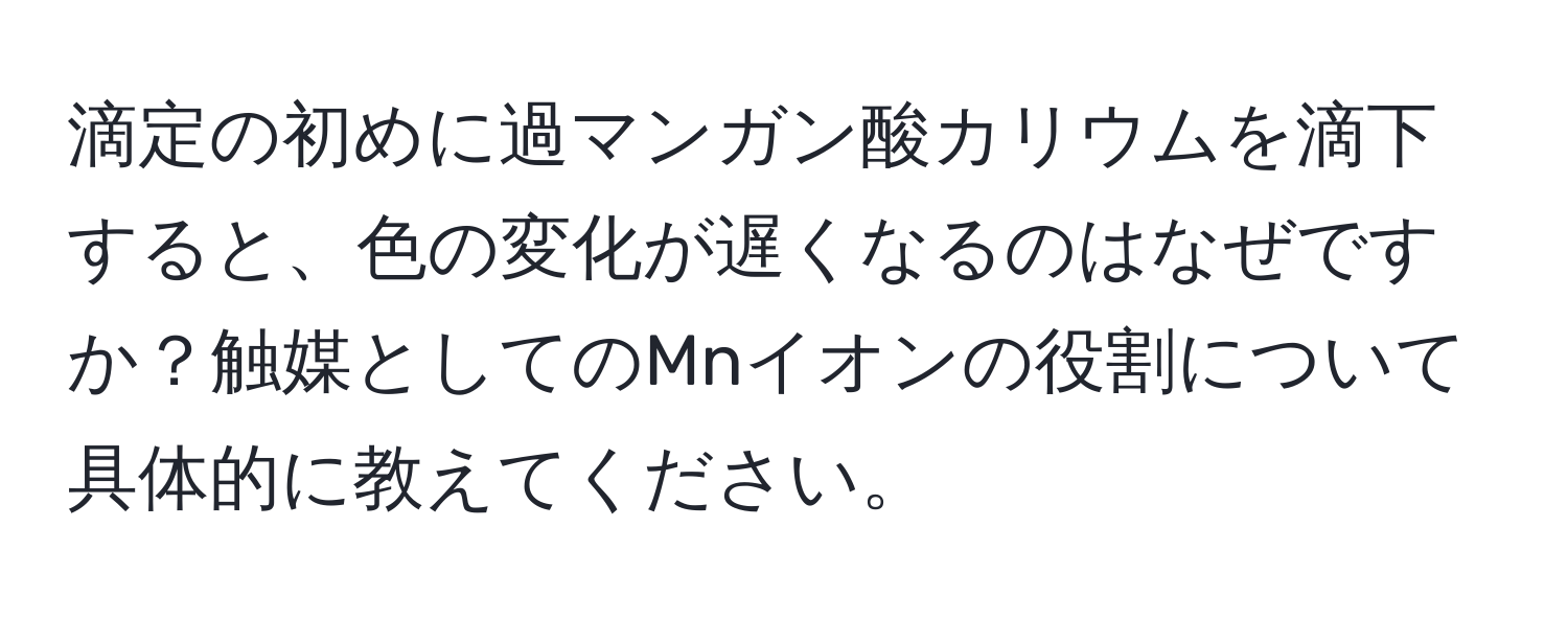 滴定の初めに過マンガン酸カリウムを滴下すると、色の変化が遅くなるのはなぜですか？触媒としてのMnイオンの役割について具体的に教えてください。