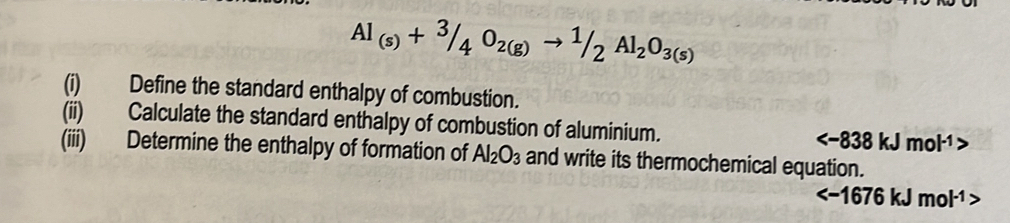 Al_(s)+3/4O_2(g)to 1/2Al_2O_3(s)
(i) Define the standard enthalpy of combustion. 
(ii) Calculate the standard enthalpy of combustion of aluminium.
(iii) Determine the enthalpy of formation of Al_2O_3 and write its thermochemical equation.