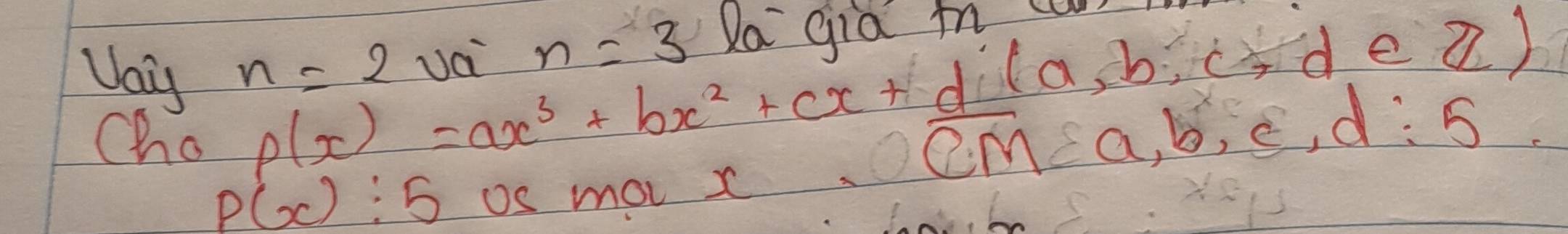 n=3 Na Gia i 
Vaiy n=2 p(x)=ax^3+bx^2+cx+d(a,b,c,d∈ Z) Ua 
Cho
overline CM=a, b, c, d:5
P(x):5 Os mov x