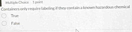 Containers only require labeling if they contain a known hazardous chemical
True
False